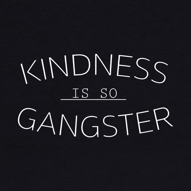 Kindness Is So Gangsta by Willibrooks